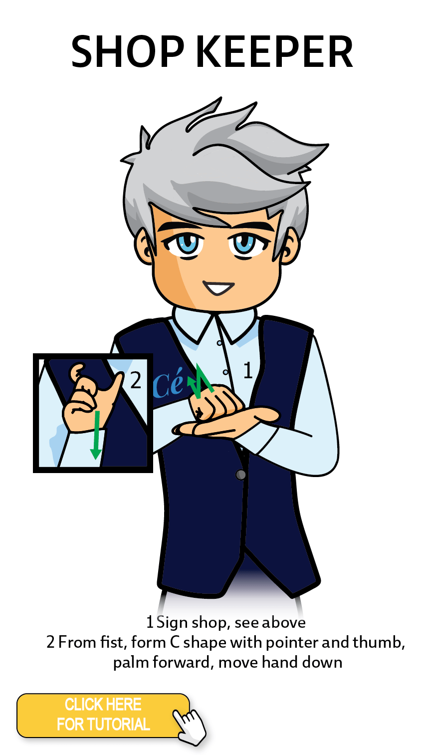 The Cérge character performing sign language for the word Shop Keeper. The Keyword Sign instructions are: 1. Sign shop, see above. 2. From fist, form C shape with pointer and thumb palm forward, move hand down.